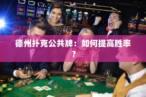 德州撲克公共牌：如何提高勝率？