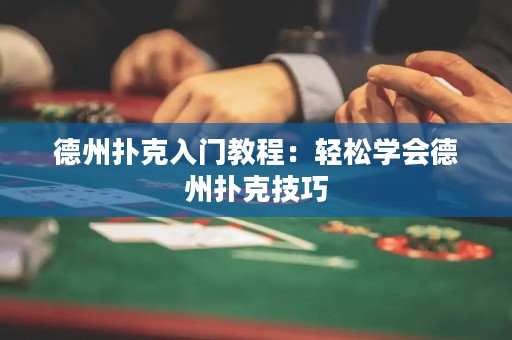 德州撲克入門教程：輕松學會德州撲克技巧
