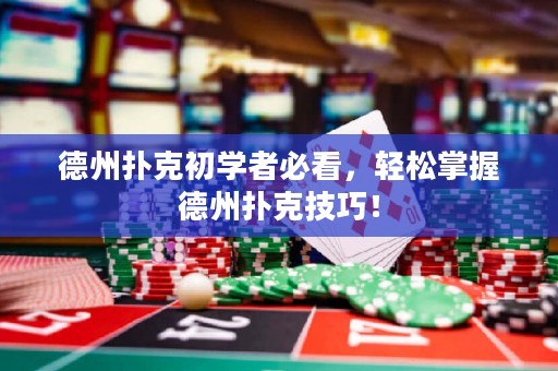 德州撲克初學者必看，輕松掌握德州撲克技巧！