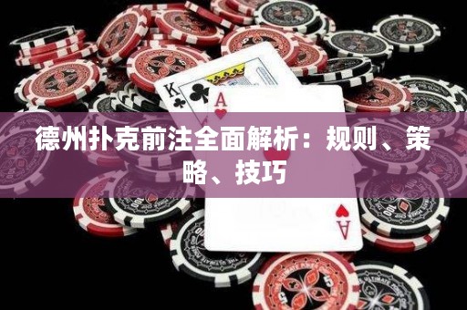 德州撲克前注全面解析：規(guī)則、策略、技巧
