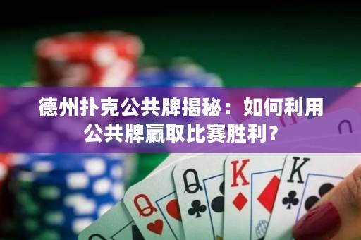德州撲克公共牌揭秘：如何利用公共牌贏取比賽勝利？