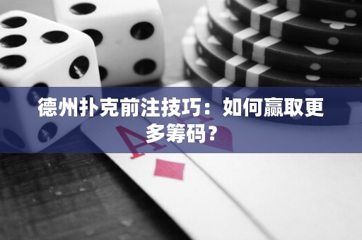 德州撲克前注技巧：如何贏取更多籌碼？