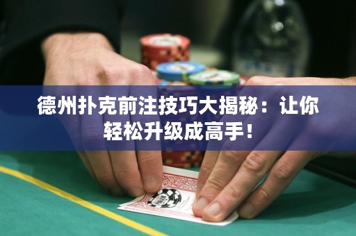 德州撲克前注技巧大揭秘：讓你輕松升級(jí)成高手！