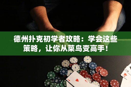 德州撲克初學(xué)者攻略：學(xué)會(huì)這些策略，讓你從菜鳥(niǎo)變高手！