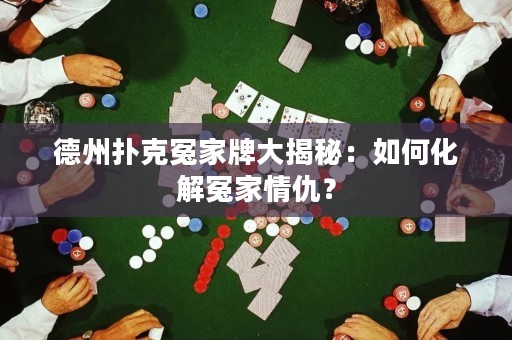 德州撲克冤家牌大揭秘：如何化解冤家情仇？