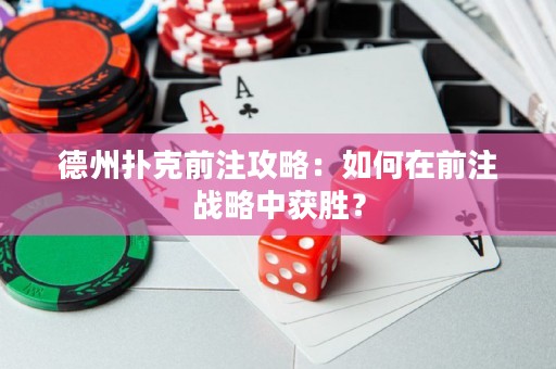 德州撲克前注攻略：如何在前注戰(zhàn)略中獲勝？