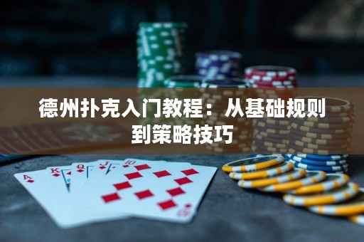 德州撲克入門教程：從基礎(chǔ)規(guī)則到策略技巧