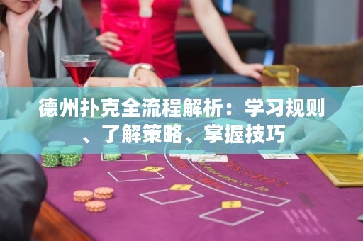 德州撲克全流程解析：學(xué)習(xí)規(guī)則、了解策略、掌握技巧