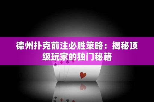 德州撲克前注必勝策略：揭秘頂級玩家的獨門秘籍