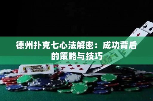 德州撲克七心法解密：成功背后的策略與技巧