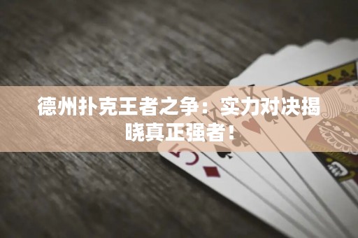 德州撲克王者之爭(zhēng)：實(shí)力對(duì)決揭曉真正強(qiáng)者！