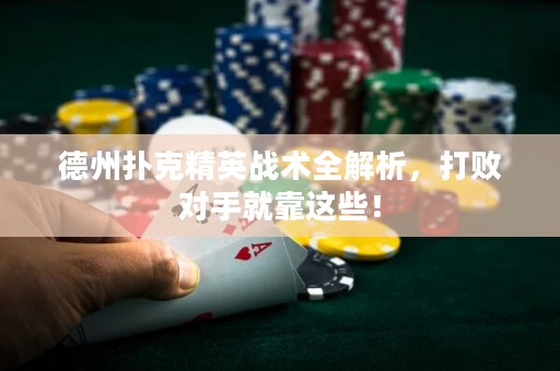 德州撲克精英戰(zhàn)術(shù)全解析，打敗對(duì)手就靠這些！