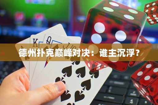 德州撲克巔峰對決：誰主沉浮？