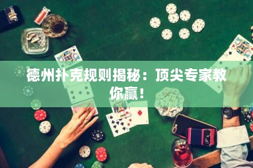德州撲克規(guī)則揭秘：頂尖專家教你贏！