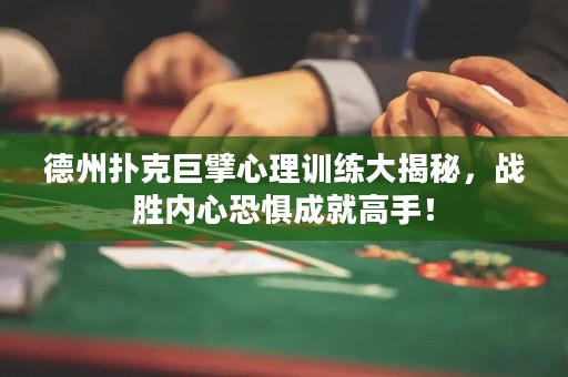 德州撲克巨擘心理訓(xùn)練大揭秘，戰(zhàn)勝內(nèi)心恐懼成就高手！