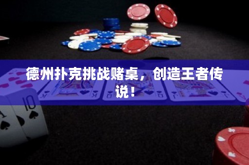 德州撲克挑戰(zhàn)賭桌，創(chuàng)造王者傳說！