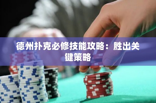 德州撲克必修技能攻略：勝出關(guān)鍵策略