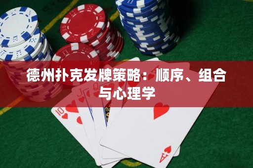 德州撲克發(fā)牌策略：順序、組合與心理學