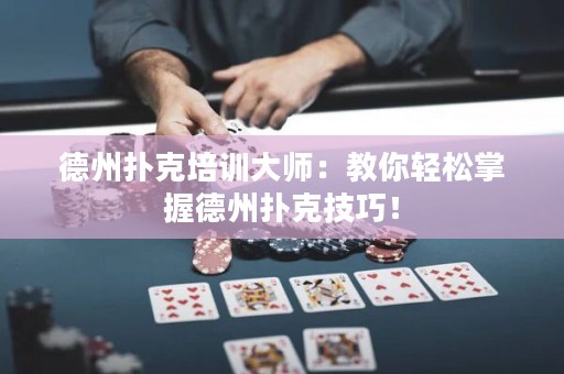 德州撲克培訓(xùn)大師：教你輕松掌握德州撲克技巧！