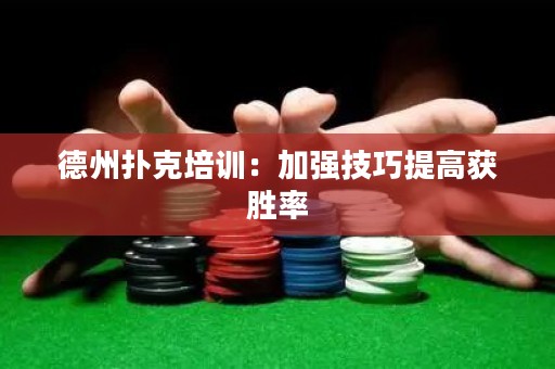 德州撲克培訓(xùn)：加強(qiáng)技巧提高獲勝率