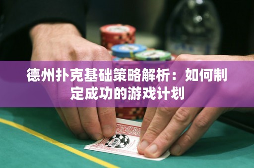德州撲克基礎(chǔ)策略解析：如何制定成功的游戲計(jì)劃