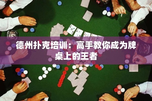 德州撲克培訓(xùn)：高手教你成為牌桌上的王者