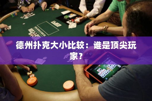德州撲克大小比較：誰是頂尖玩家？