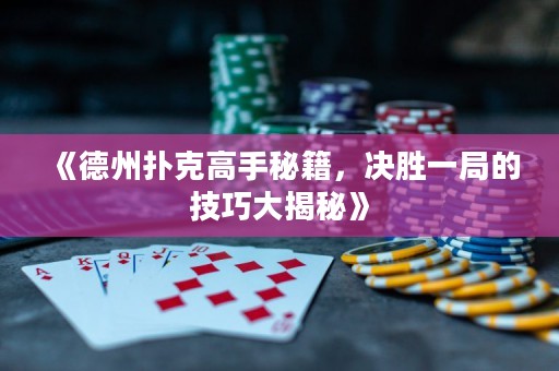 《德州撲克高手秘籍，決勝一局的技巧大揭秘》