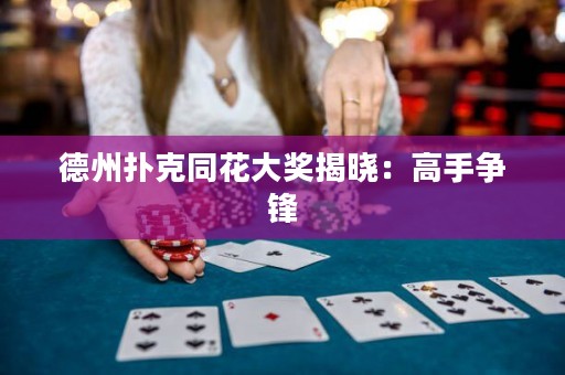 德州撲克同花大獎(jiǎng)揭曉：高手爭(zhēng)鋒