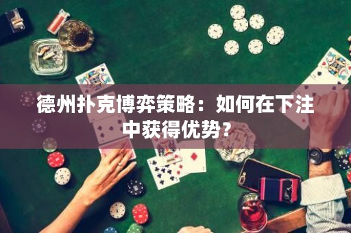 德州撲克博弈策略：如何在下注中獲得優(yōu)勢(shì)？
