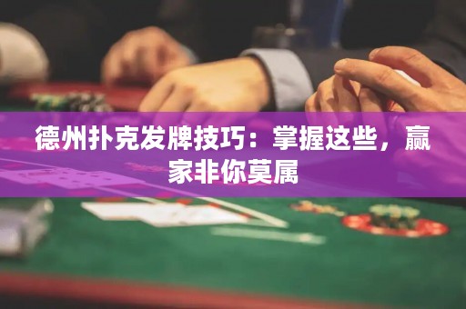 德州撲克發(fā)牌技巧：掌握這些，贏家非你莫屬
