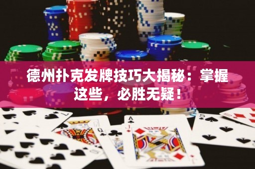 德州撲克發(fā)牌技巧大揭秘：掌握這些，必勝無疑！