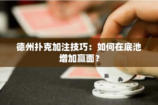德州撲克加注技巧：如何在底池增加贏面？