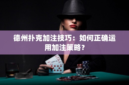 德州撲克加注技巧：如何正確運(yùn)用加注策略？