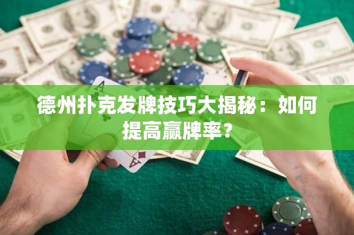 德州撲克發(fā)牌技巧大揭秘：如何提高贏牌率？