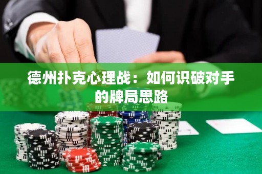 德州撲克心理戰(zhàn)：如何識(shí)破對(duì)手的牌局思路