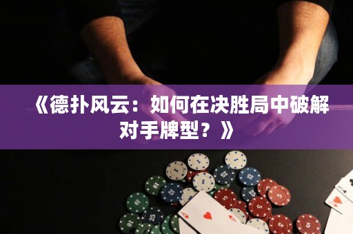 《德?lián)滹L(fēng)云：如何在決勝局中破解對(duì)手牌型？》