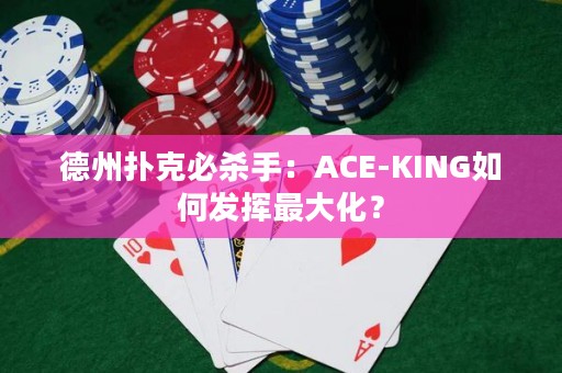 德州撲克必殺手：ACE-KING如何發(fā)揮最大化？