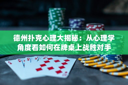 德州撲克心理大揭秘：從心理學(xué)角度看如何在牌桌上戰(zhàn)勝對手