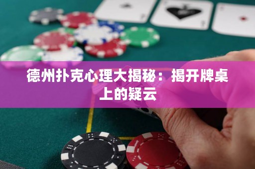 德州撲克心理大揭秘：揭開牌桌上的疑云
