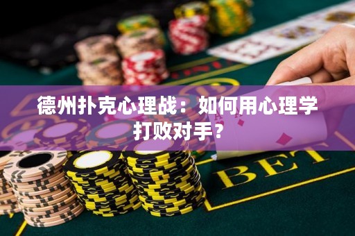 德州撲克心理戰(zhàn)：如何用心理學打敗對手？