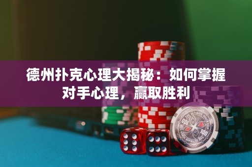 德州撲克心理大揭秘：如何掌握對手心理，贏取勝利