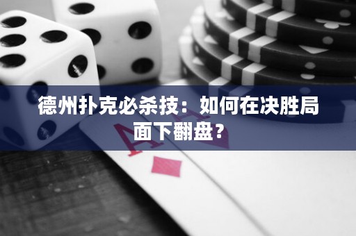 德州撲克必殺技：如何在決勝局面下翻盤？