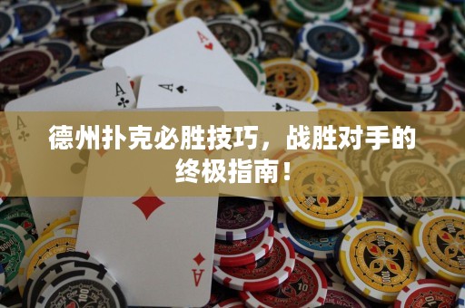 德州撲克必勝技巧，戰(zhàn)勝對(duì)手的終極指南！