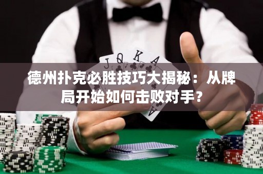 德州撲克必勝技巧大揭秘：從牌局開始如何擊敗對手？