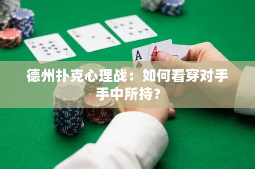 德州撲克心理戰(zhàn)：如何看穿對手手中所持？