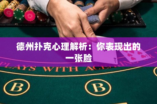 德州撲克心理解析：你表現(xiàn)出的一張臉