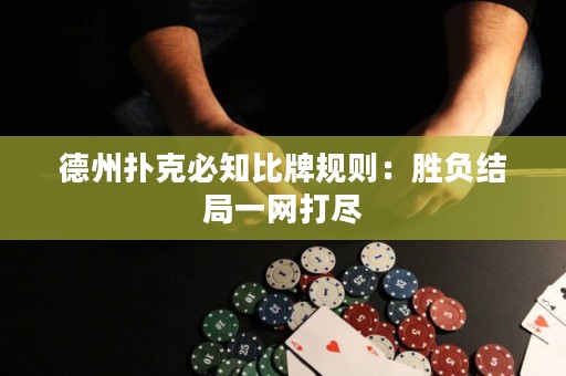 德州撲克必知比牌規(guī)則：勝負(fù)結(jié)局一網(wǎng)打盡