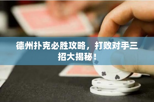 德州撲克必勝攻略，打敗對手三招大揭秘！