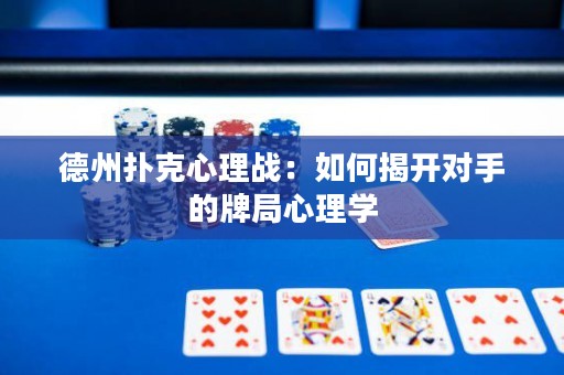 德州撲克心理戰(zhàn)：如何揭開對手的牌局心理學